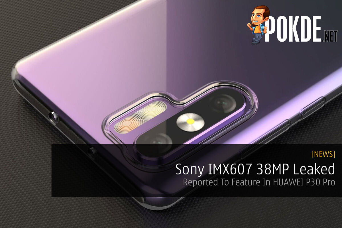 Sony IMX607 38MP Leaked — Reported To Feature In HUAWEI P30 Pro 36