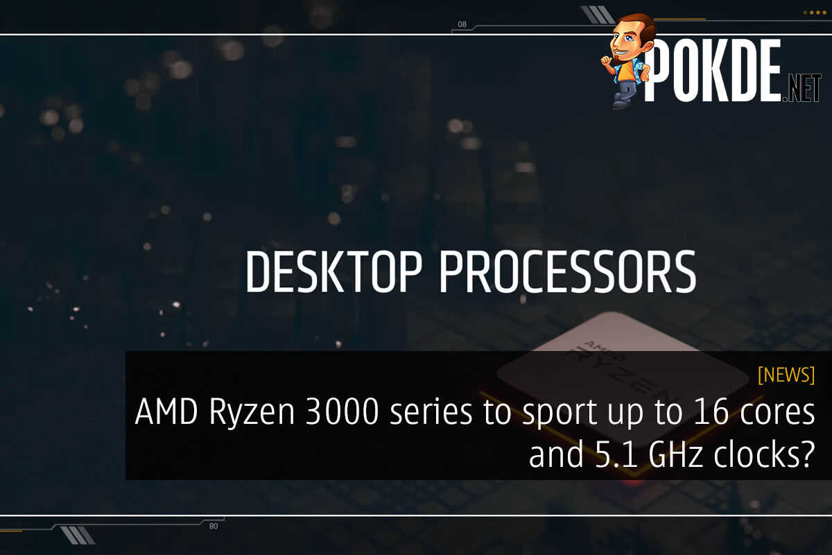AMD Ryzen 3000 series to sport up to 16 cores and 5.1 GHz clocks? 25