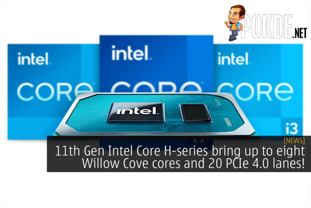 11th Gen Intel Core H-series bring up to eight Willow Cove cores and 20 PCIe 4.0 lanes! 30