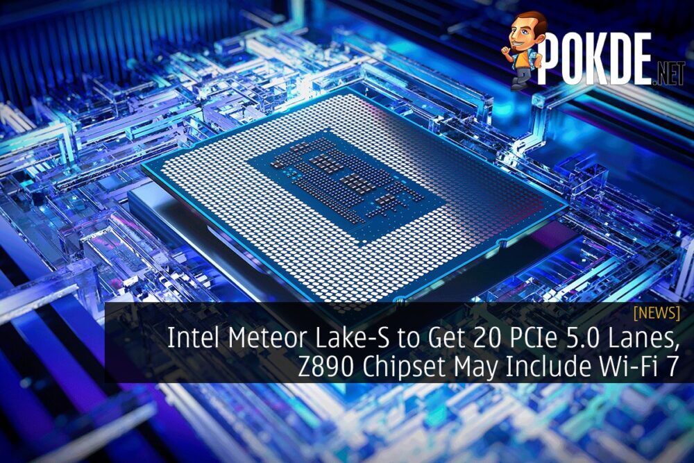 Intel Meteor Lake-S to Get 20 PCIe 5.0 Lanes, Z890 Chipset May Include Wi-Fi 7 30